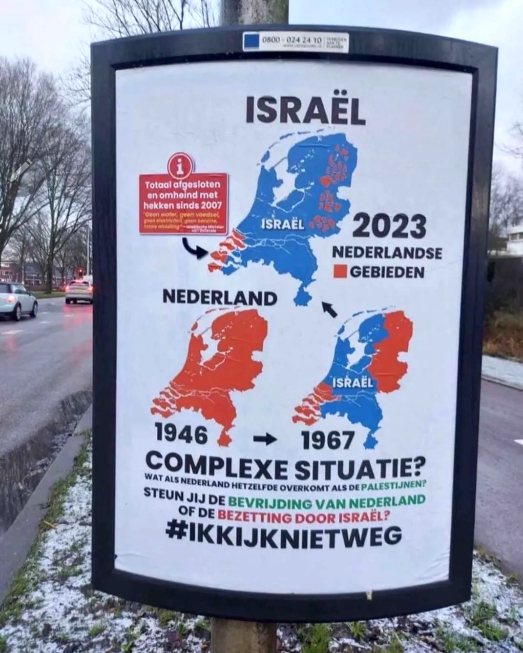 Een reclamebord is uitgedost met drie kaarten van Nederland, waarop wordt vergeleken hoeveel gebied het zogenaamde 'israël' van het land in zou nemen, als het niet Palestina maar Nederland bezet hield. Op de kaart van 1946 zou alles nog Nederlands zijn. In 1967 zou nog slechts de helft Nederlands zijn. In 2023 zouden er alleen een aantal hele kleine delen van Zeeland, Gelderland, Overijssel, Drenthe en Groningen nog compleet afgesloten stukjes Nederlands gebied zijn, terwijl de rest zou zijn ingenomen door 'israël'. Onder de kaart staat: 'Complexe situatie? Wat als Nederland hetzelfde overkomt als de Palestijnen? Steun jij de bevrijding van Nederland of de bezetting door israël? #IkKijkNietWeg'